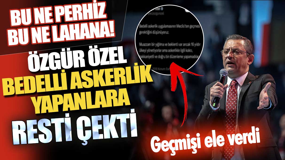 Bu ne perhiz bu ne lahana! Özgür Özel bedelli askerlik yapanlara rest çekti geçmişi ele verdi