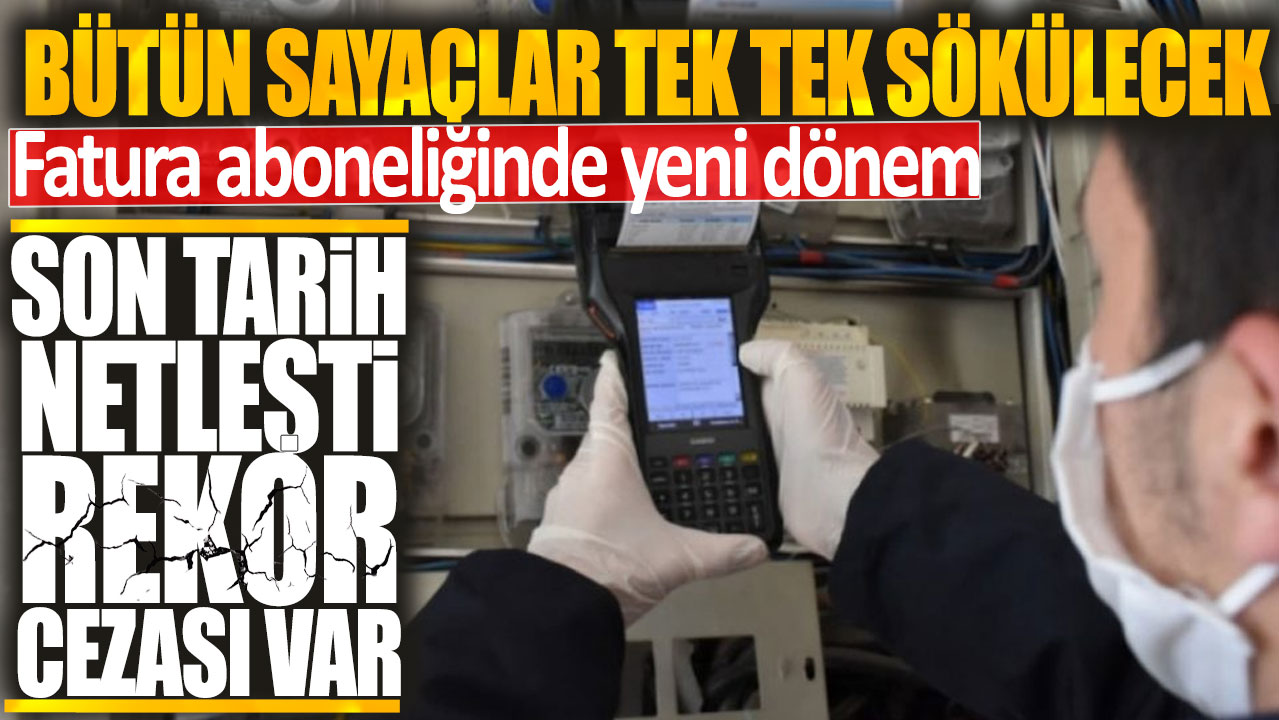 Bütün sayaçlar tek tek sökülecek: Fatura aboneliğinde yeni dönem son tarih netleşti rekor cezası var