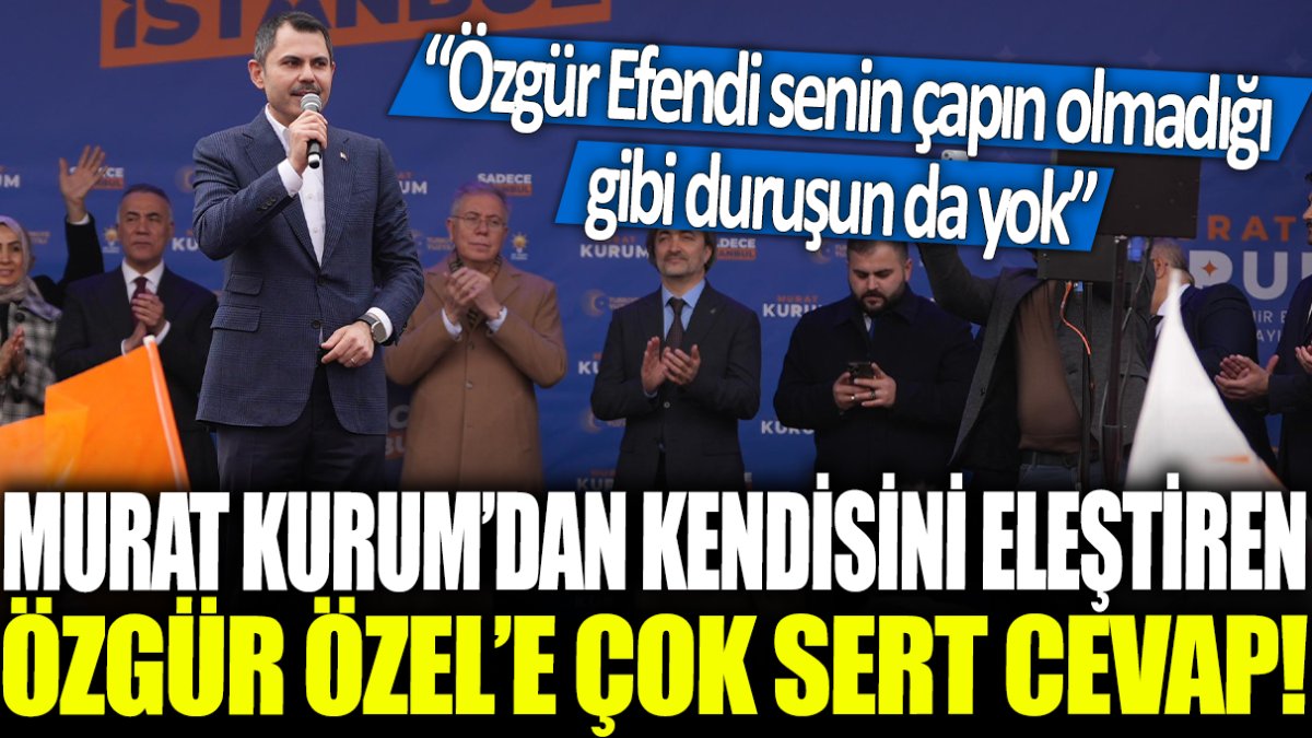 Murat Kurum'dan kendisini eleştiren Özgür Özel'e sert cevap: Özgür Efendi senin çapın olmadığı gibi duruşun da yok