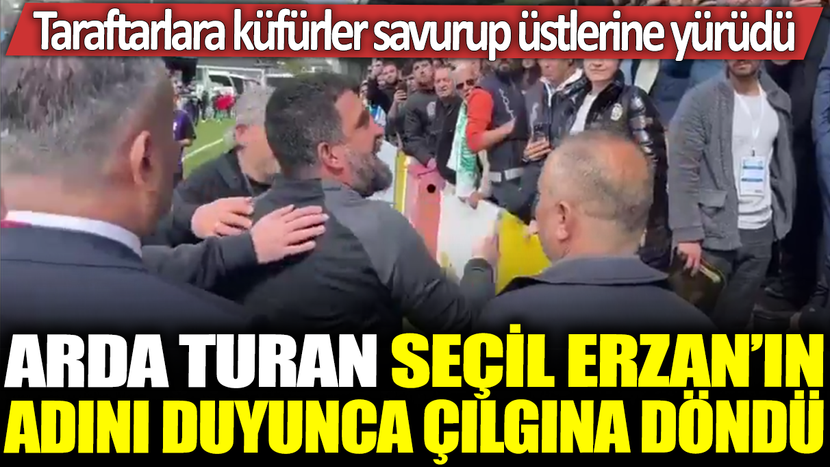 Arda Turan Seçil Erzan'ın adını duyunca çılgına döndü: Taraftarla küfürler savurup üstlerine yürüdü!