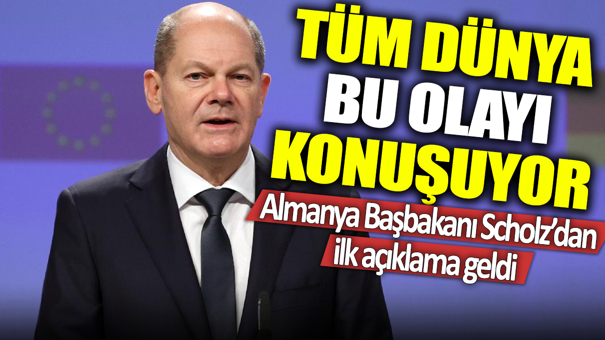 Tüm dünya bu olayı konuşuyor: Almanya Başbakanı Scholz’dan ilk açıklama geldi