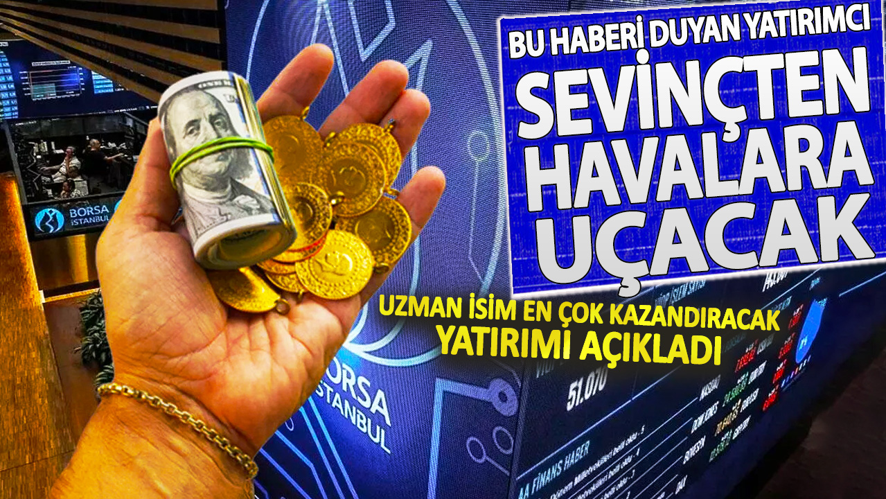 Uzman isim en çok kazandıracak yatırımı açıkladı! Bu haberi duyan yatırımcı sevinçten havalara uçacak