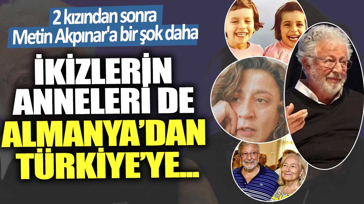 2 kızından sonra Metin Akpınar’a bir şok daha! İkizlerin anneleri de Almanya’dan Türkiye’ye...