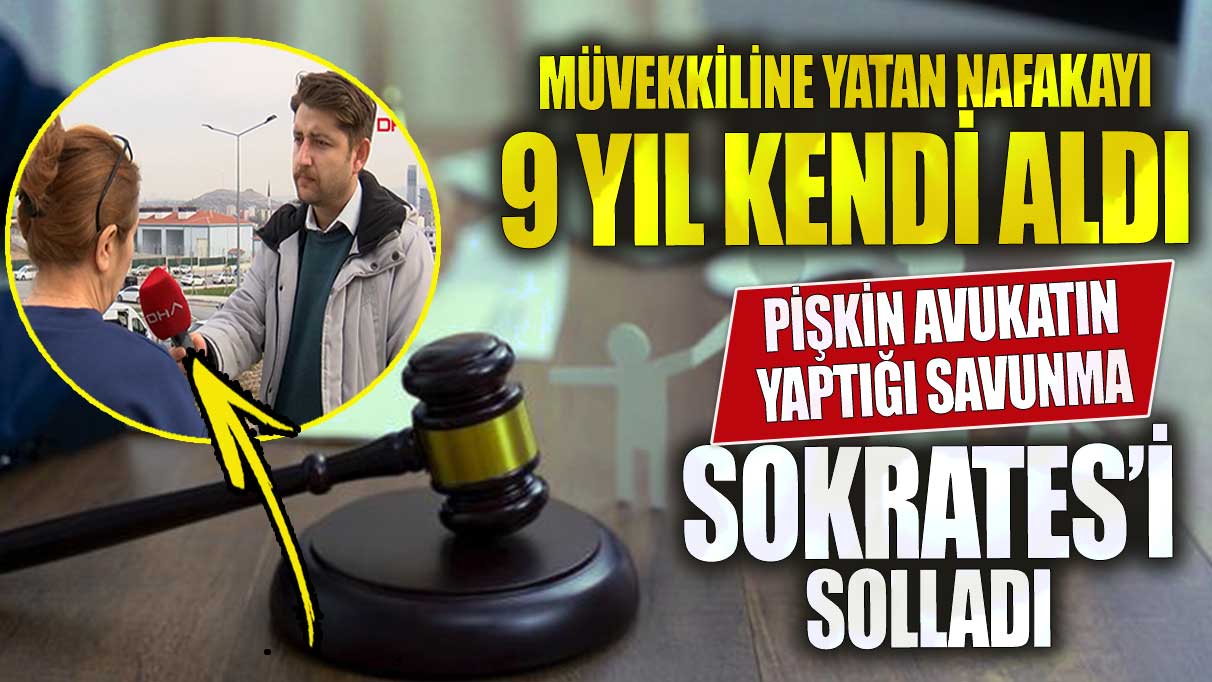 Müvekkiline yatan nafakayı 9 yıl kendi aldı pişkin avukatın yaptığı savunma Sokrates’i de solladı