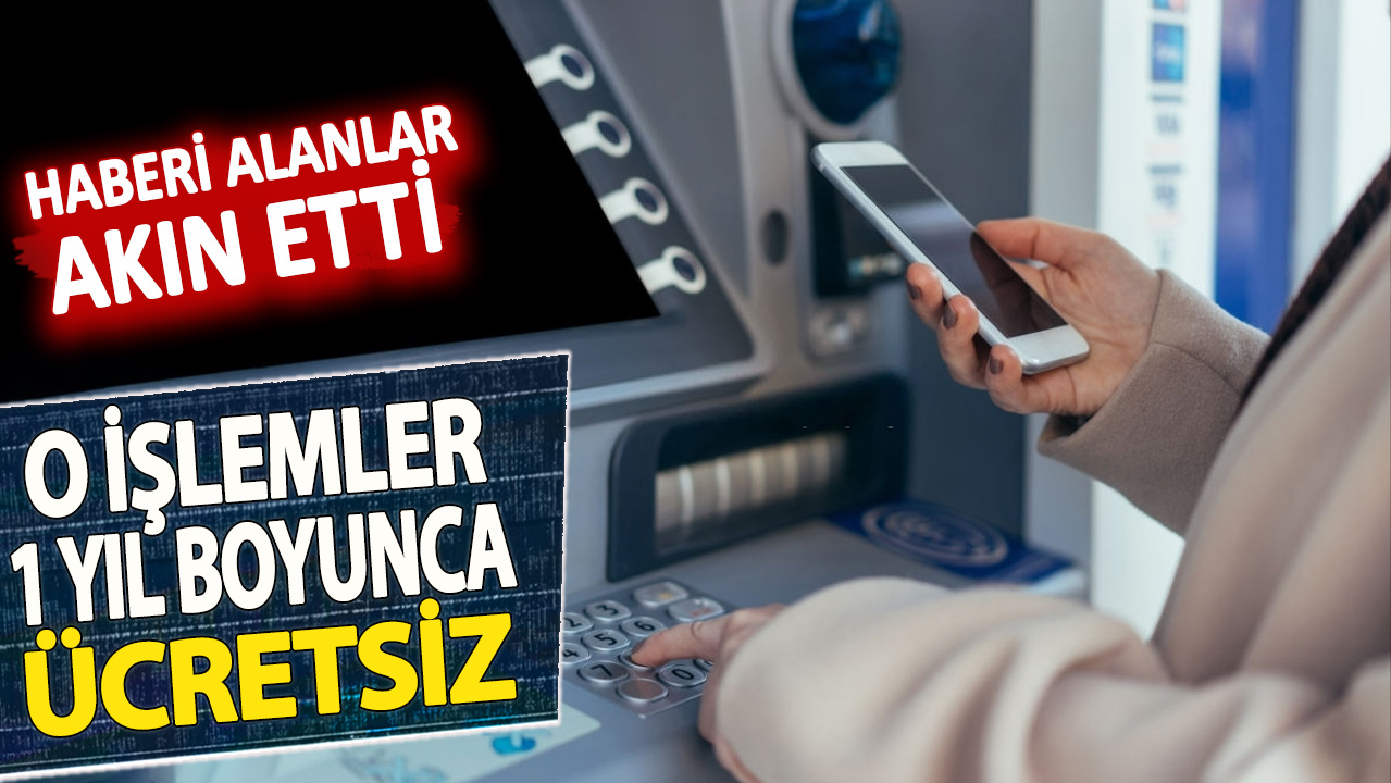 Haberi alanlar akın etti: O işlemler 1 yıl boyunca ücretsiz