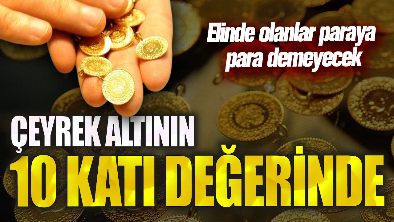 Elinde olanlar paraya para demeyecek! Çeyrek altının 10 katı değerinde