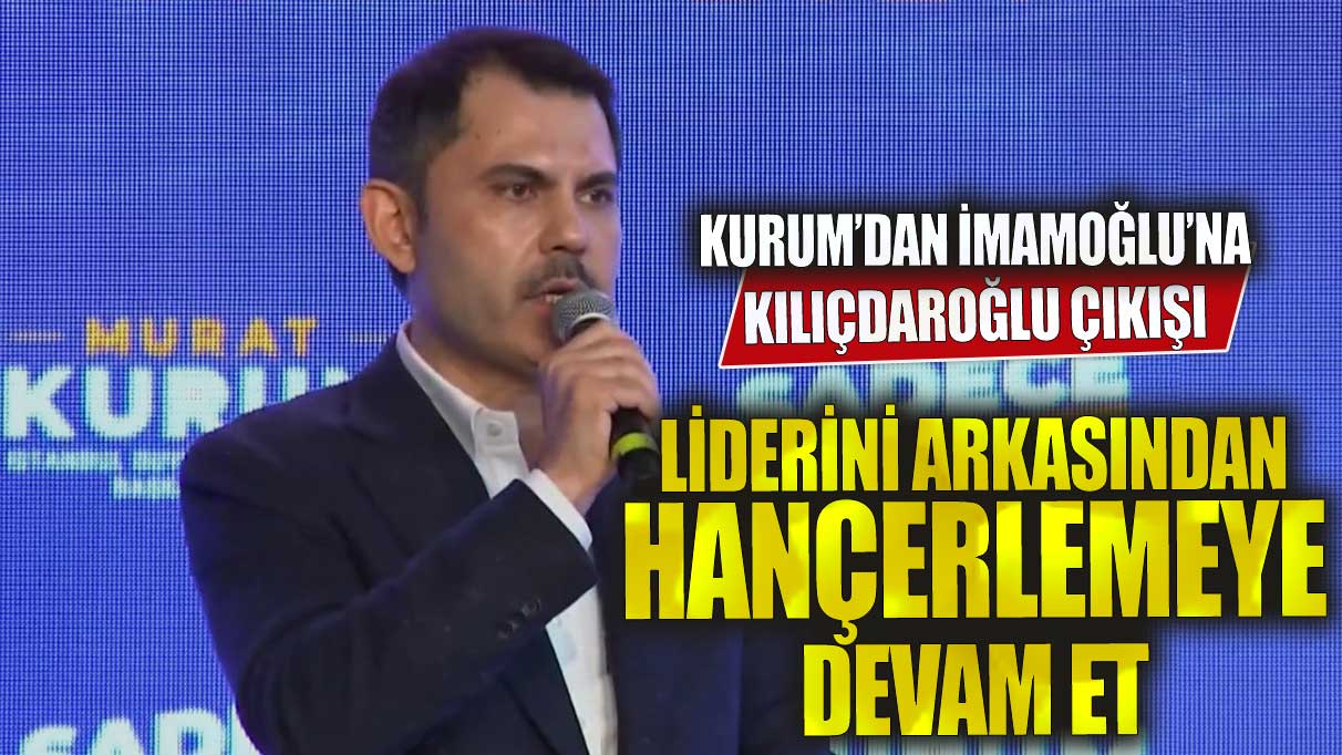 Murat Kurum’dan İmamoğlu’na: Liderini arkasından hançerlemeye devam et