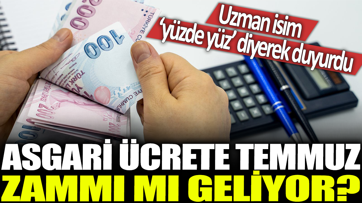 Asgari ücrete temmuz zammı mı geliyor: Uzman isim ‘yüzde yüz’ diyerek duyurdu