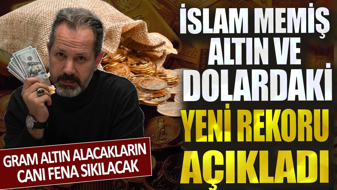 Gram altın alacakların canı fena sıkılacak! İslam Memiş altın ve dolardaki yeni rekoru açıkladı