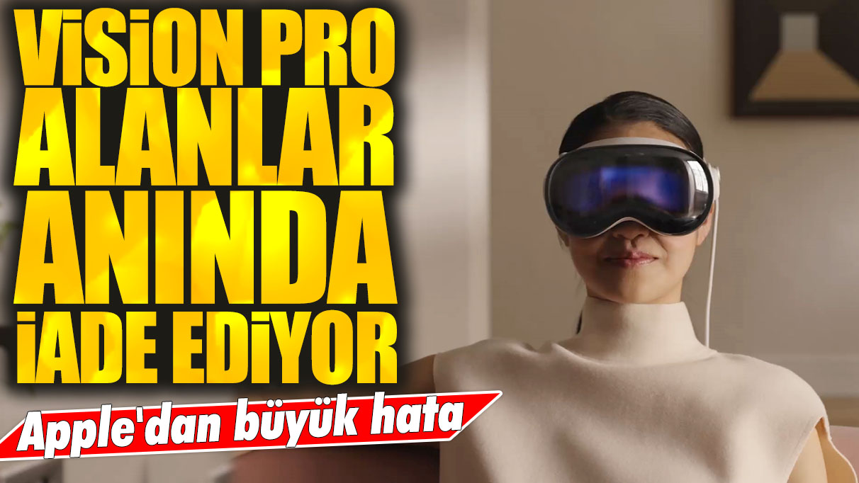 Apple'dan büyük hata: Vision Pro alanların büyük çoğunluğu anında iade ediyor!