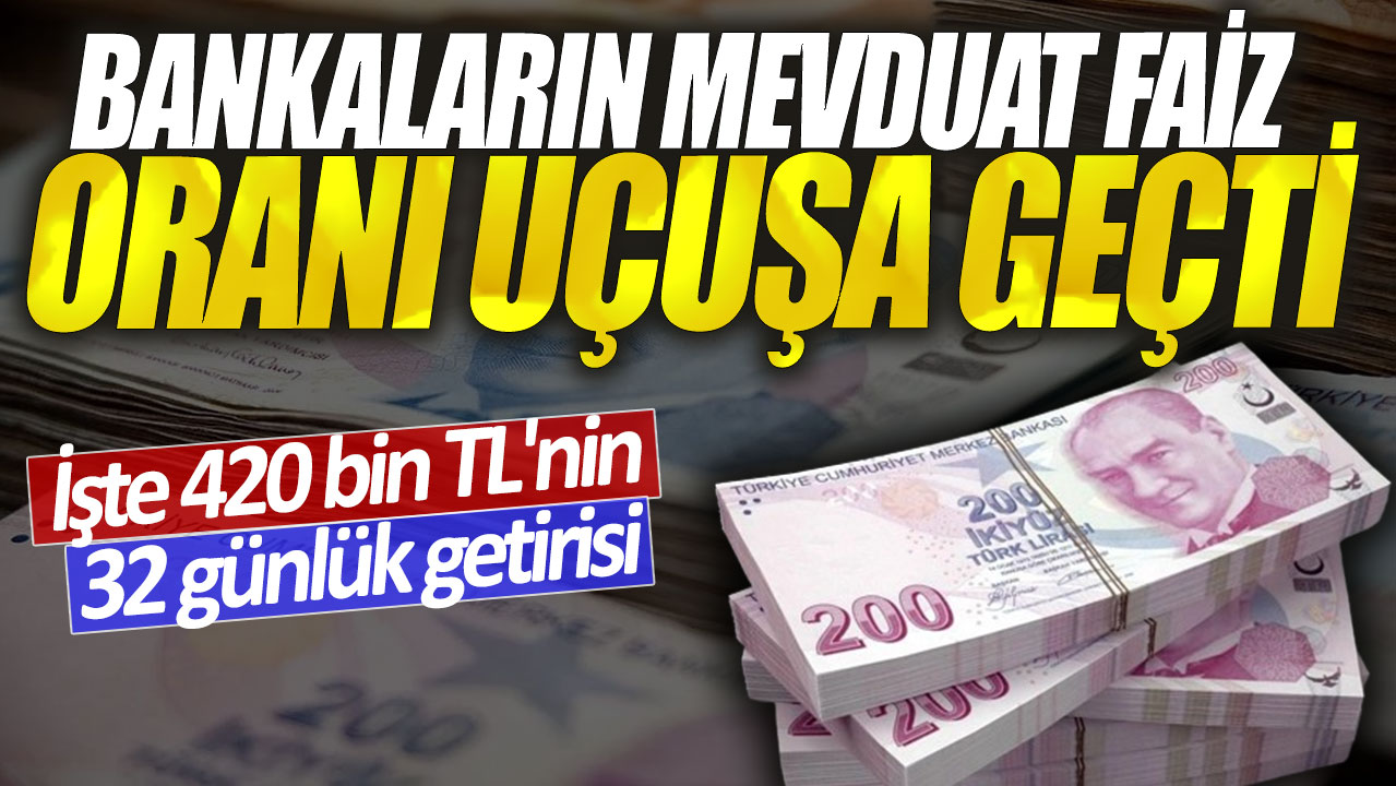 Bankalar mevduat faizlerini 3 katına çıkardı! İşte 420 bin TL'nin 32 günlük getirisi