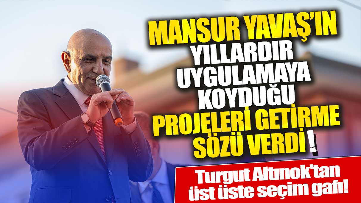 Turgut Altınok'tan üst üste seçim gafı! Mansur Yavaş'ın yıllardır uygulamaya koyduğu projeleri getirme sözü verdi