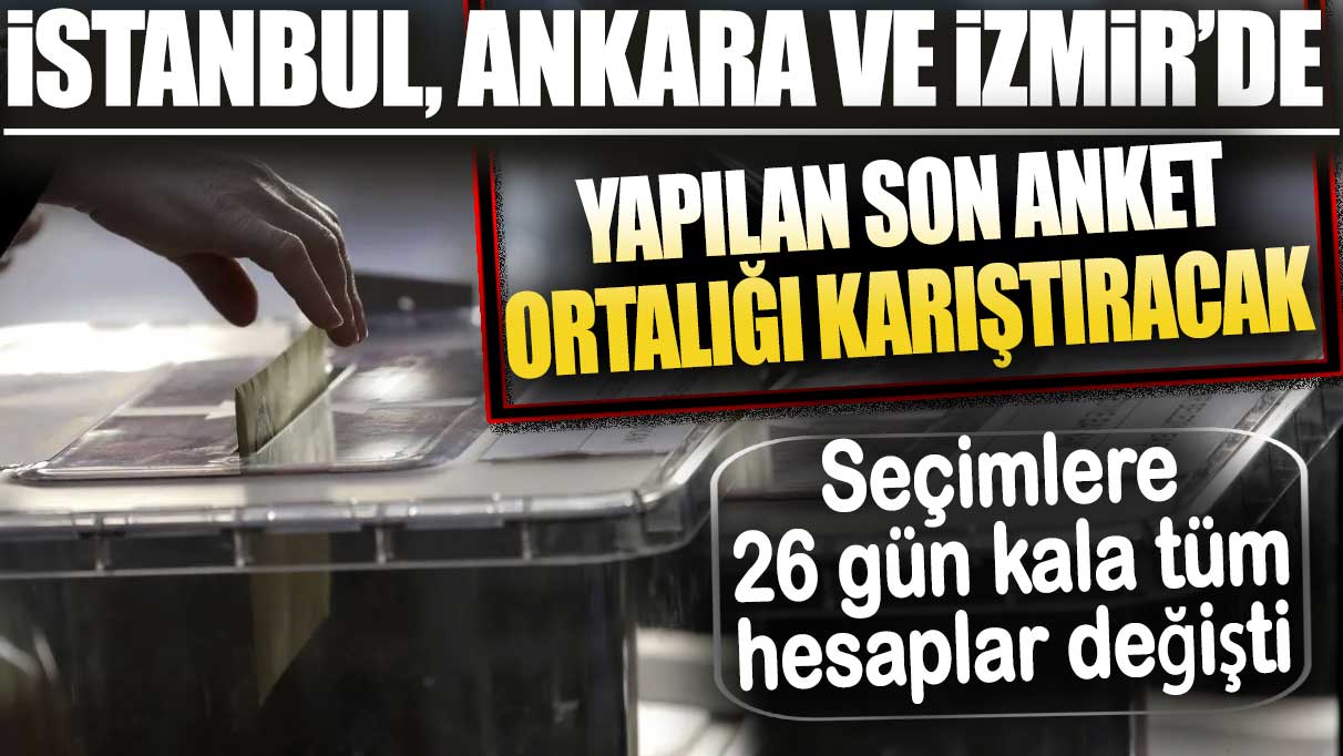 İstanbul Ankara ve İzmir’de yapılan son anket sonuçları ortalığı karıştıracak