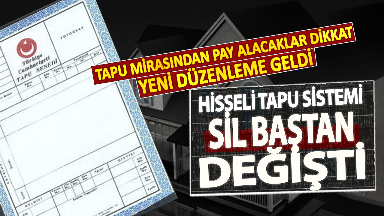 Tapu mirasından pay alacaklar dikkat yeni düzenleme geldi! Hisseli tapu sistemi sil baştan değişti