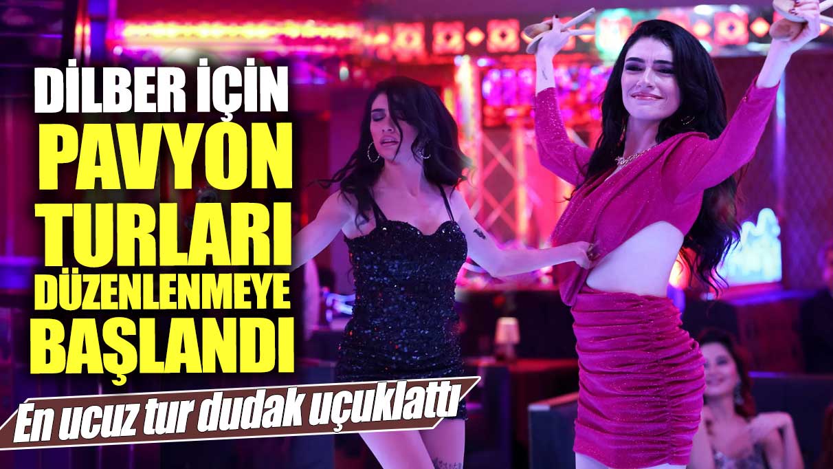 Dilber için pavyon turları düzenlenmeye başlandı! En ucuz tur dudak uçuklattı