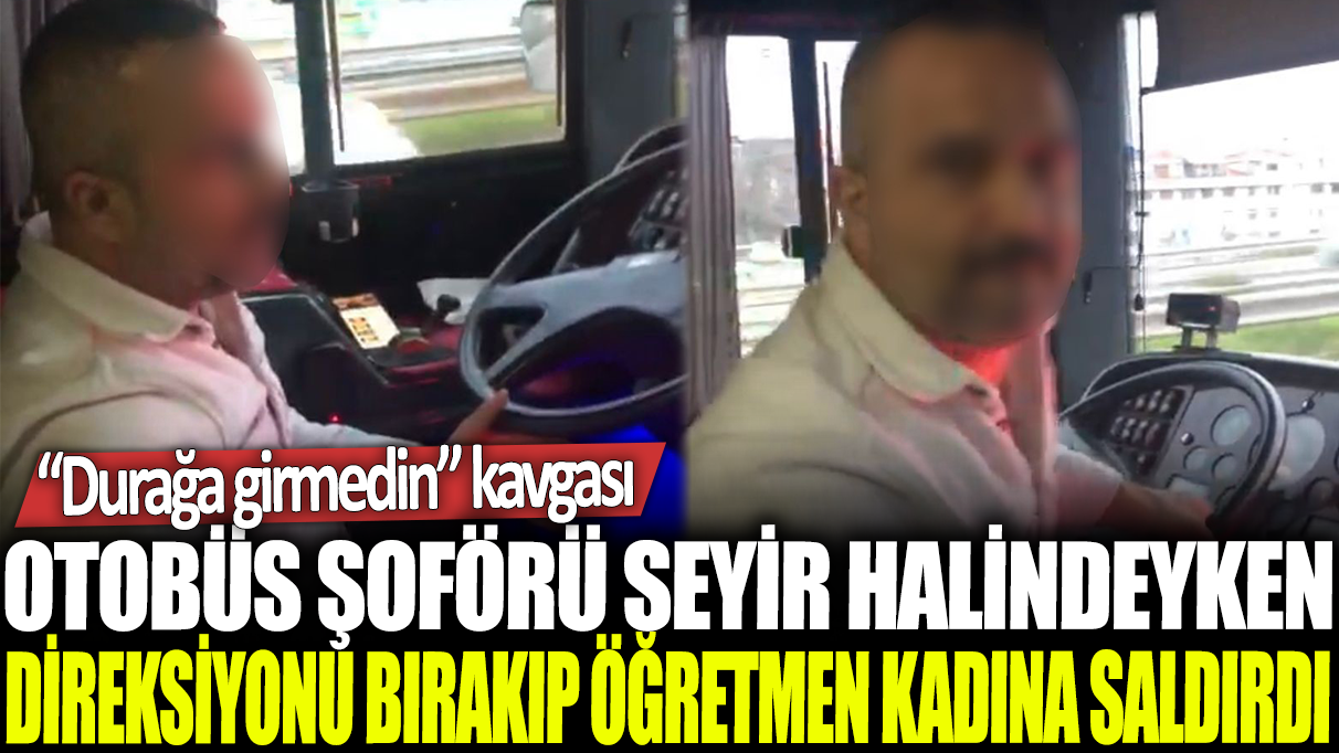 Sultanbeyli'de bir otobüs şoförü seyir halindeyken direksiyonu bırakıp öğretmen kadına saldırdı