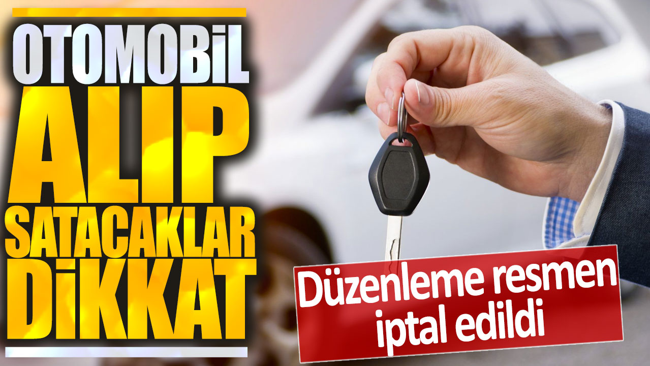 Otomobil alıp satacaklar dikkat: Düzenleme resmen iptal edildi!