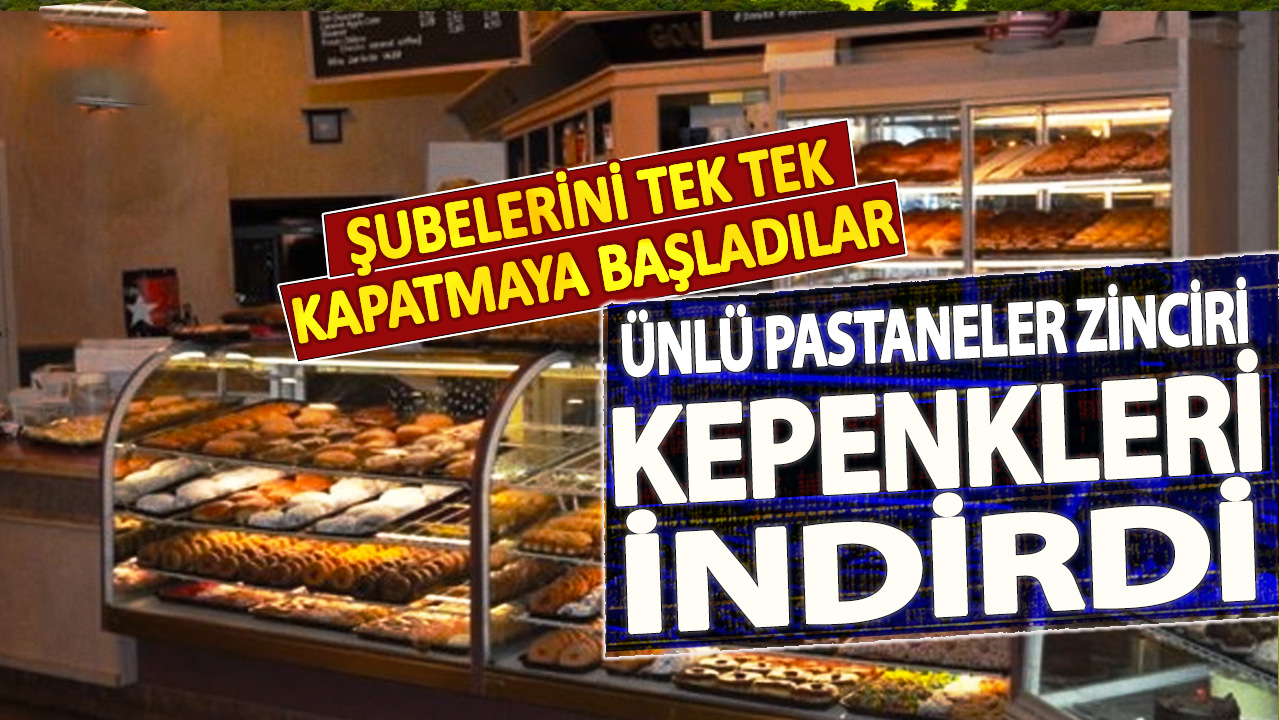 Ünlü pastaneler zinciri kepenkleri indirdi! Şubelerini tek tek kapatmaya başladılar