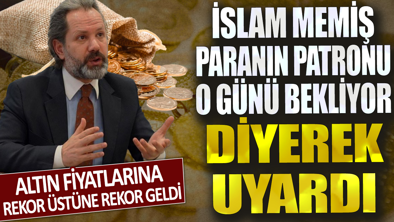 Altın fiyatlarına rekor üstüne rekor geldi! İslam Memiş paranın patronu o günü bekliyor diyerek uyardı