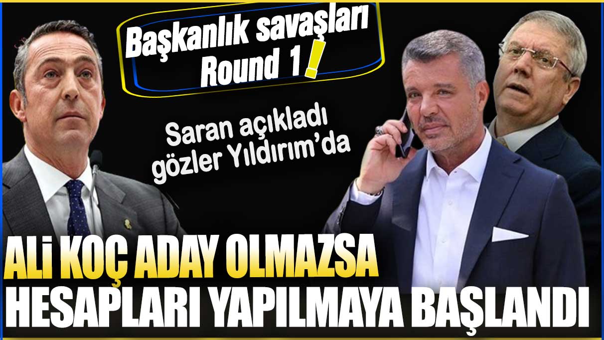 Ali Koç aday olmazsa hesapları yapılmaya başlandı: Saran açıkladı gözler Yıldırım’da!