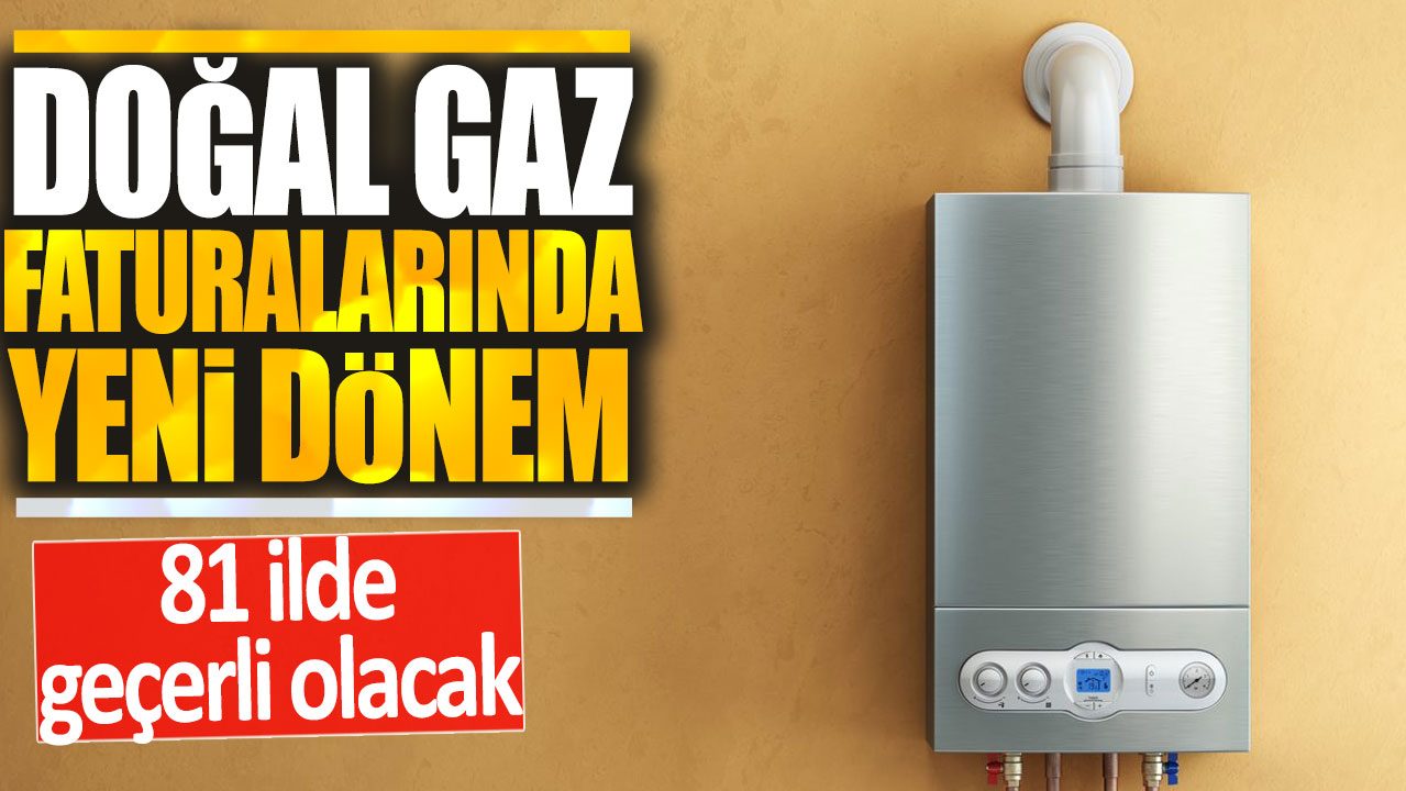 Doğal gaz faturalarında yeni dönem resmen başladı! 81 ilde geçerli olacak