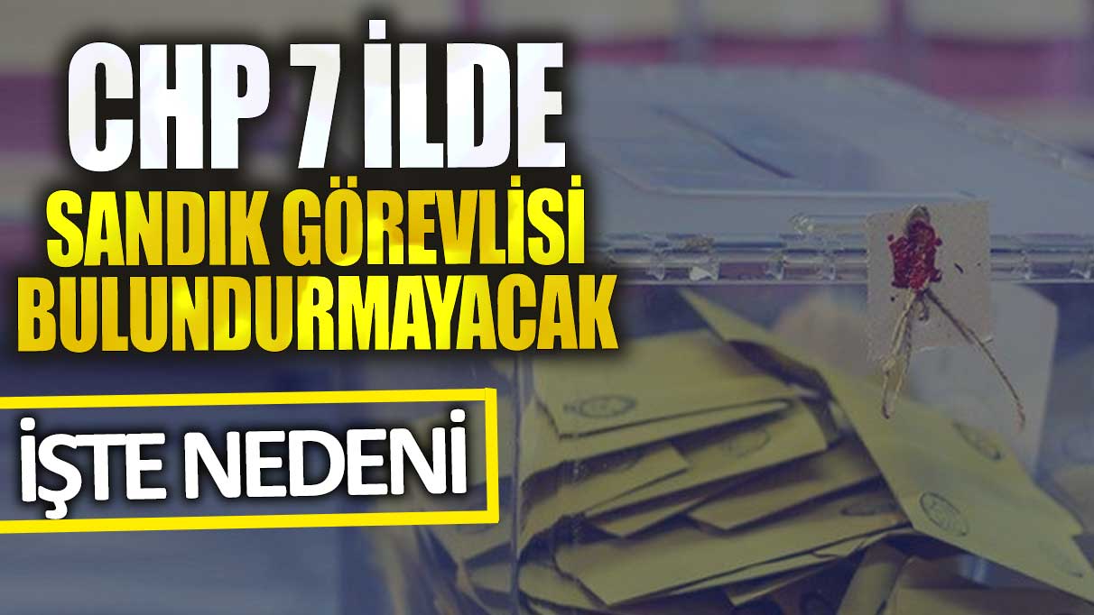 CHP 7 ilde sandık görevlisi bulundurmayacak! İşte nedeni