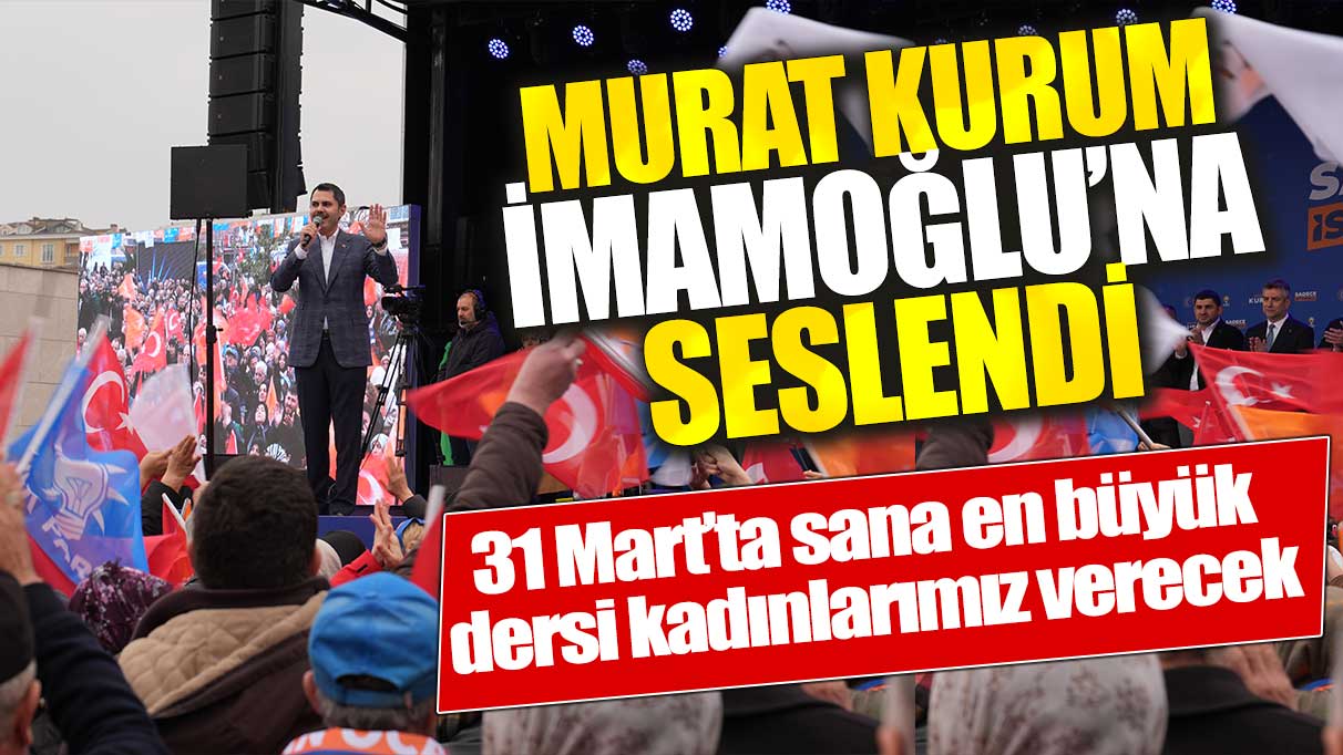 Murat Kurum: 31 Mart’ta sana en büyük  dersi kadınlarımız verecek