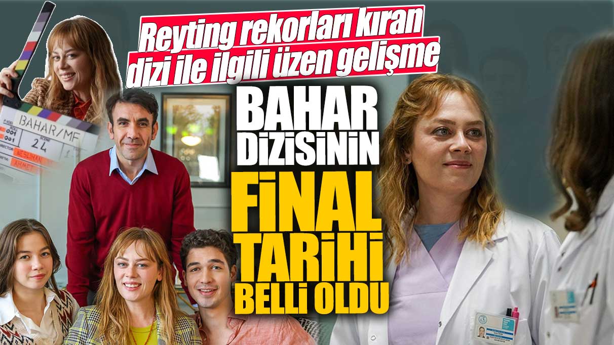 Bahar dizisinin final tarihi belli oldu! Reyting rekorları kıran dizi ile ilgili üzen gelişme