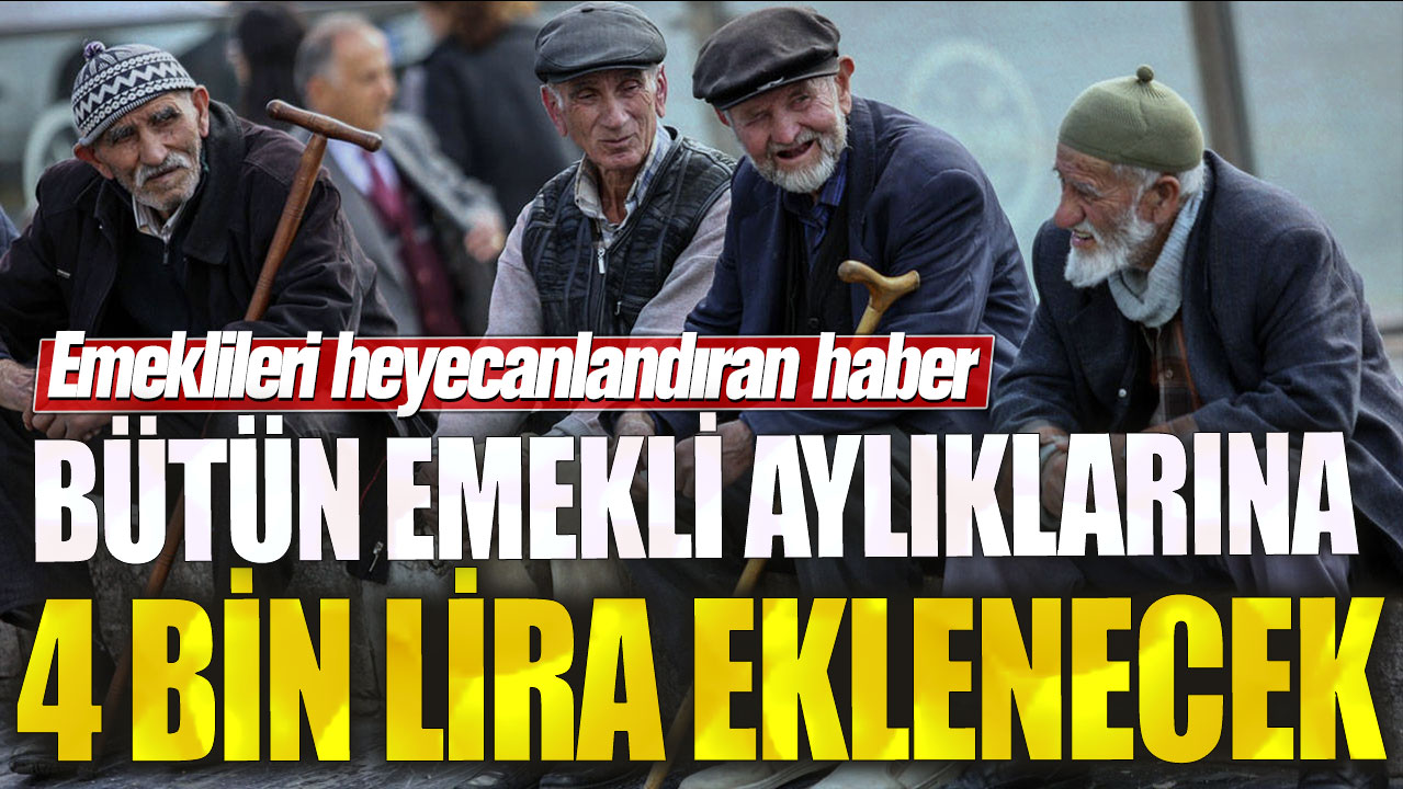 Bütün emekli aylıklarına 4 bin lira eklenecek! Milyonlarca emekliye müjde