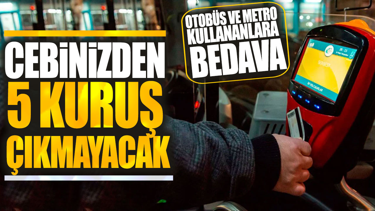 Otobüs ve metro kullananlara bedava! Cebinizden 5 kuruş çıkmayacak