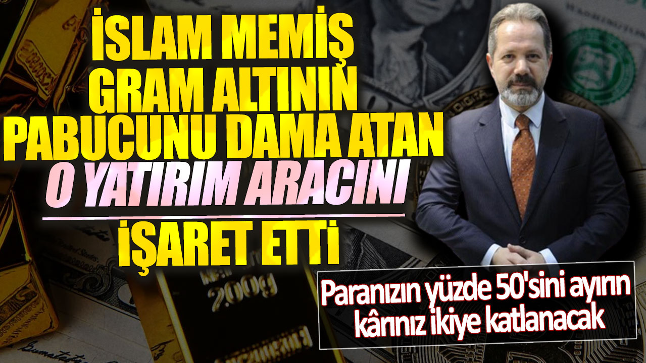 İslam Memiş gram altının pabucunu dama atan o yatırım aracına işaret etti! Paranızın yüzde 50'sini ayırın kârınız ikiye katlanacak