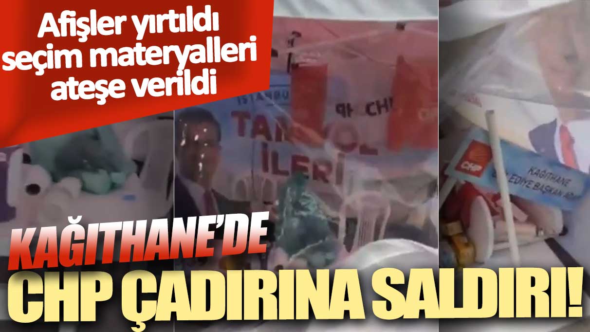 Kağıthane’de CHP çadırına saldırı! Afişler yırtıldı, seçim materyalleri ateşe verildi