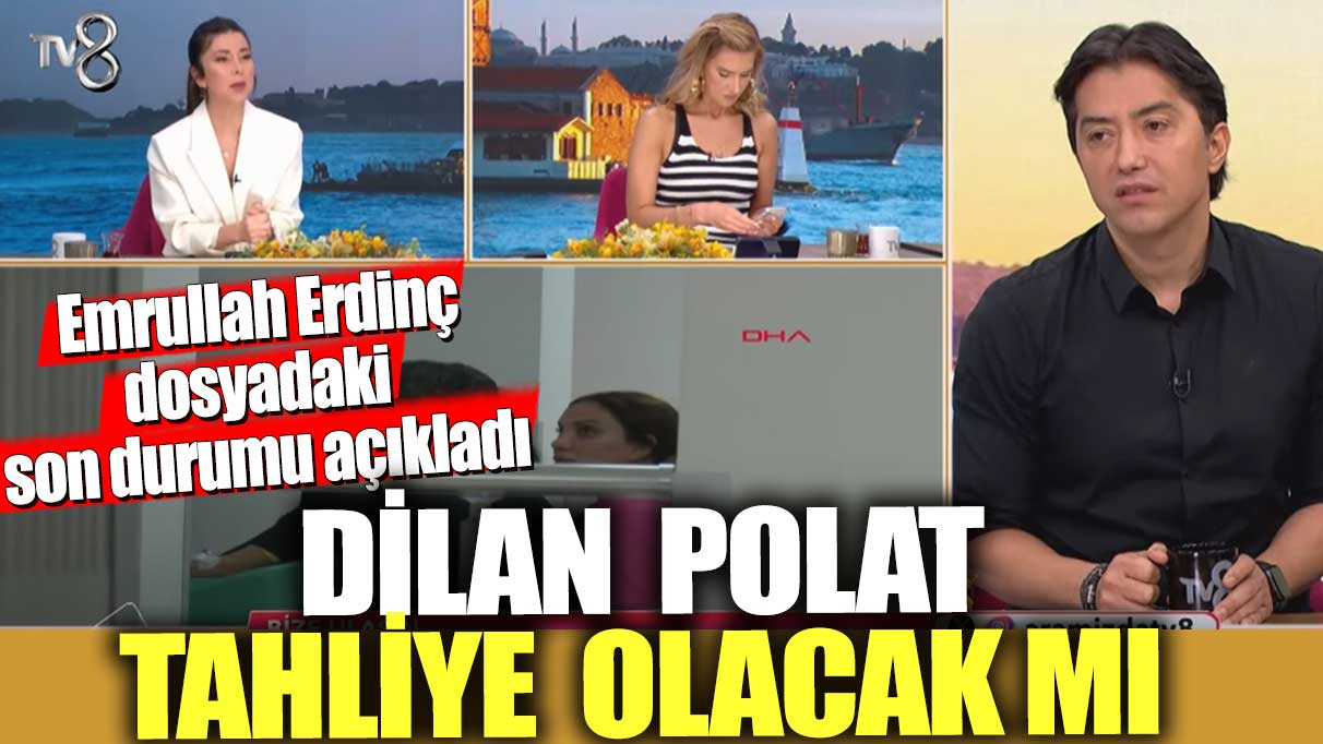 Dilan  Polat tahliye olacak mı? Emrullah Erdinç dosyadaki son durumu açıkladı!