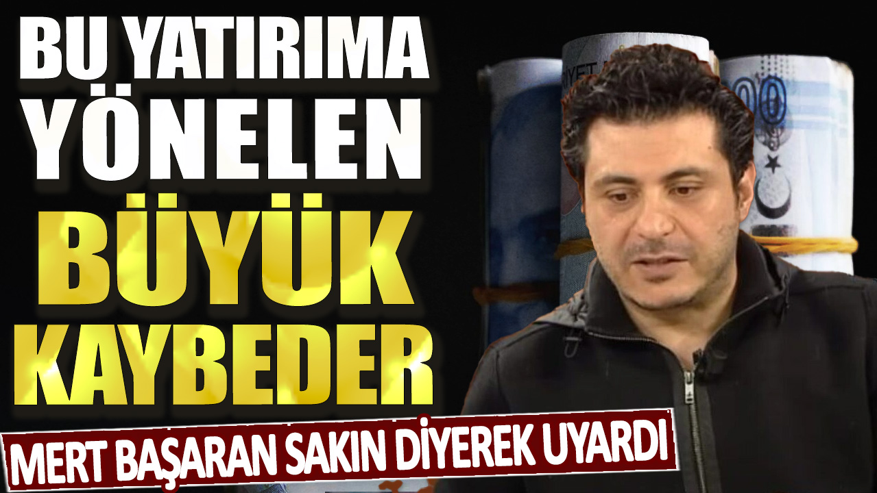 Mert Başaran sakın diyerek uyardı! Bu yatırıma yönelen büyük kaybeder