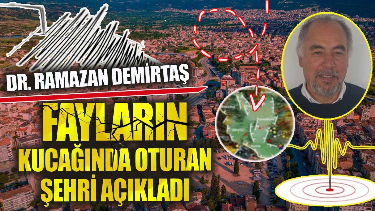 Deprem Uzmanı Dr. Ramazan Demirtaş fayların kucağında oturan şehri açıkladı