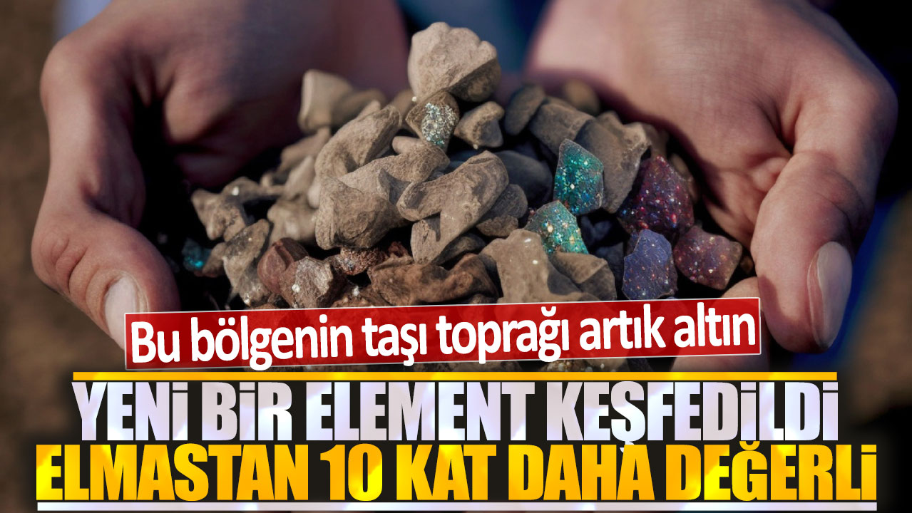 Bu bölgenin taşı toprağı artık altın: Yeni bir element keşfedildi elmastan 10 kat daha değerli