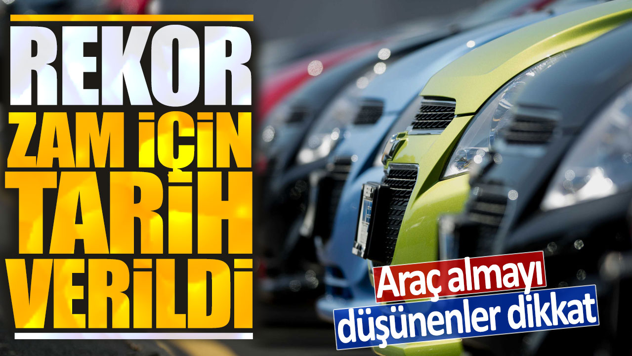 Araç almayı düşünenler dikkat: Rekor zam için tarih verildi