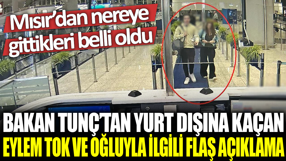 Son dakika... Bakan Tunç'tan yurt dışına kaçan Eylem Tok ve oğluyla ilgili flaş açıklama