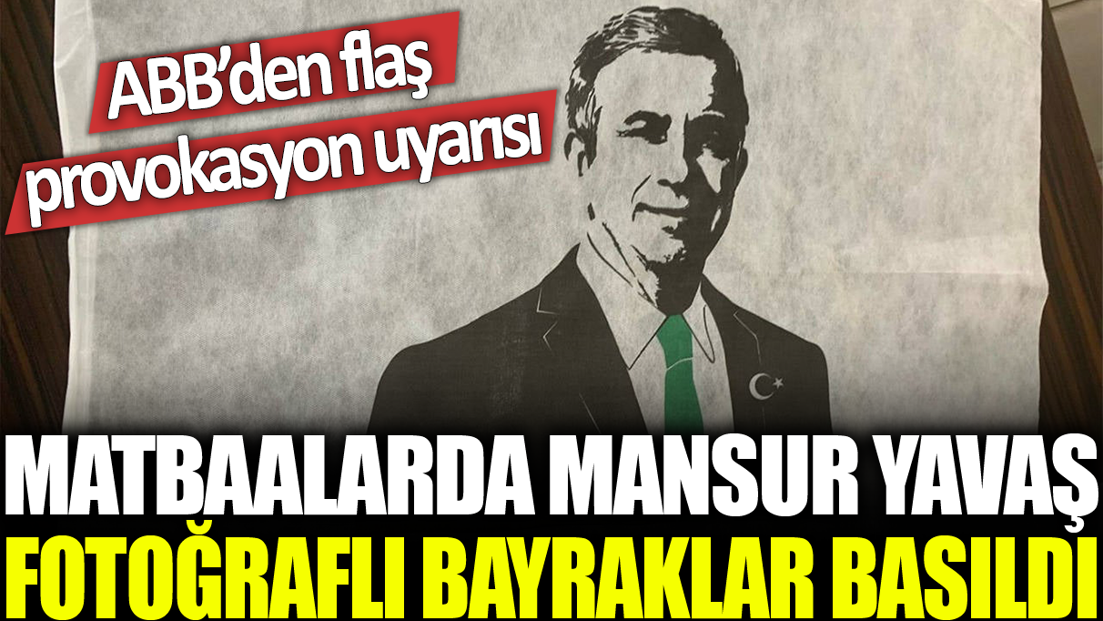 Matbaalarda Mansur Yavaş fotoğraflı bayraklar basıldı: ABB’den provokasyon uyarısı