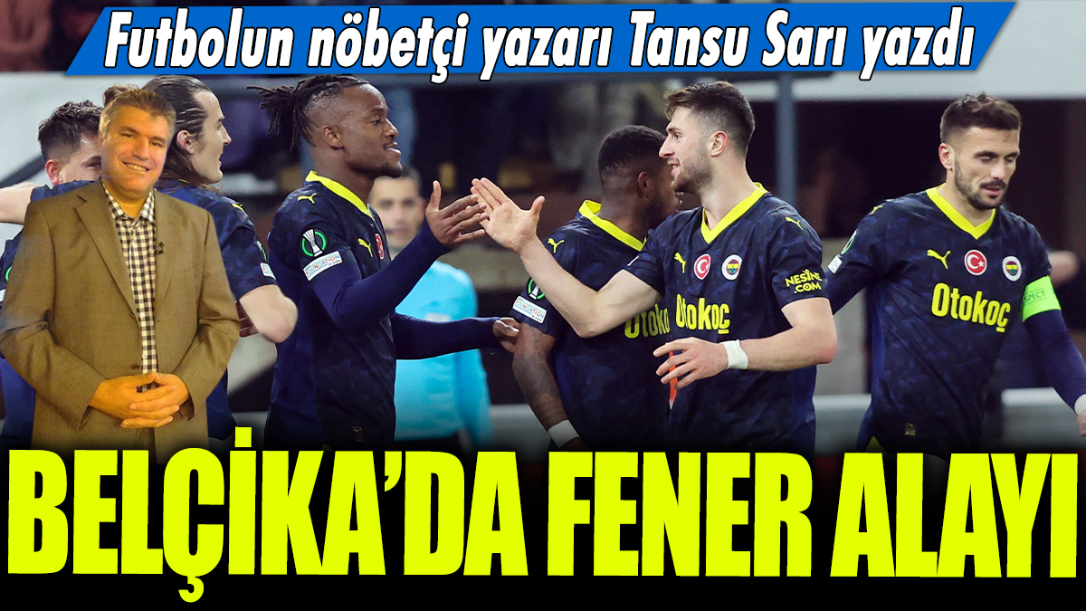 Belçika'da Fener alayı: Futbolun nöbetçi yazarı Tansu Sarı yazdı