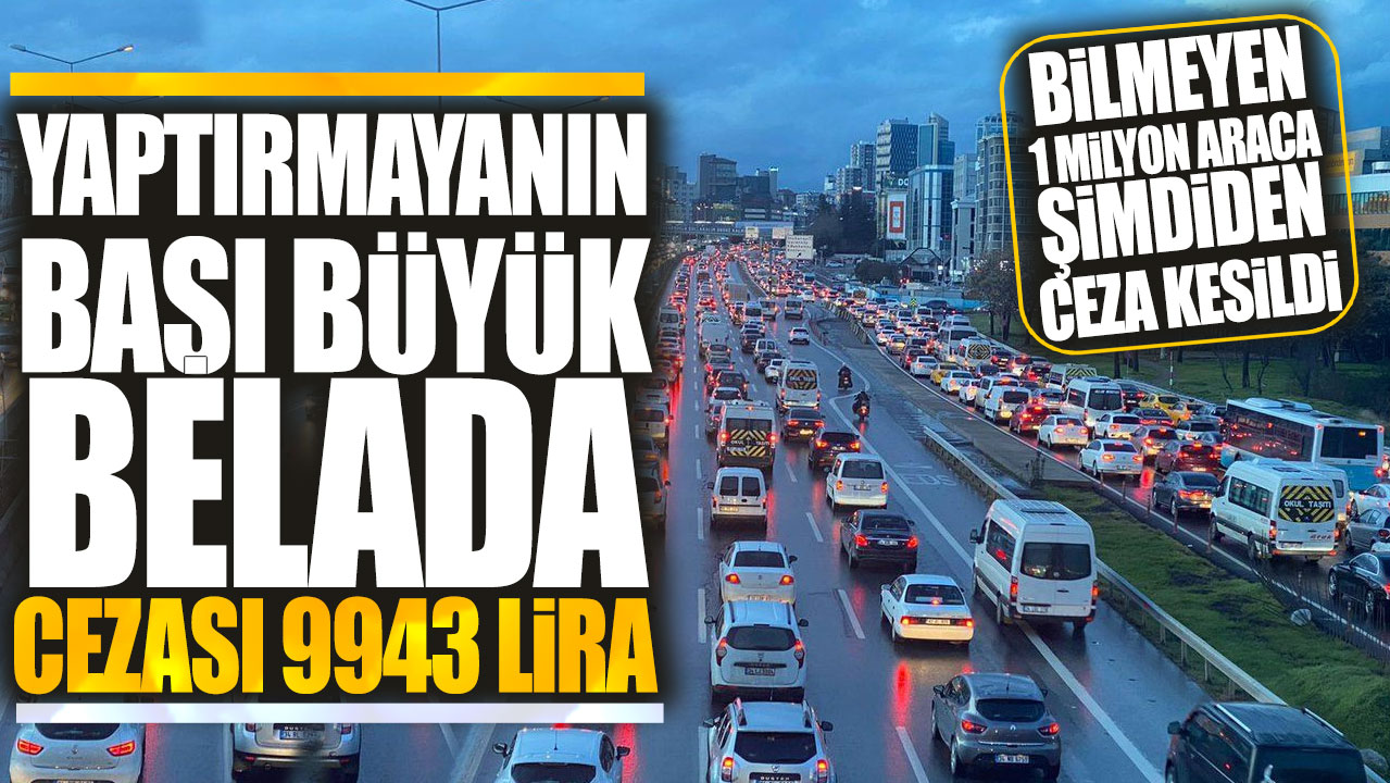 Yaptırmayanın başı büyük belada cezası 9943 lira: Bilmeyen 1 milyon araca şimdiden ceza kesildi