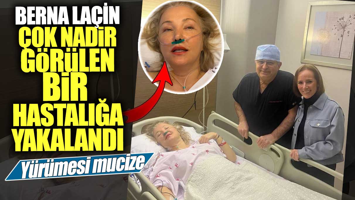 Berna Laçin çok nadir görülen bir hastalığa yakalandı! Yürümesi mucize