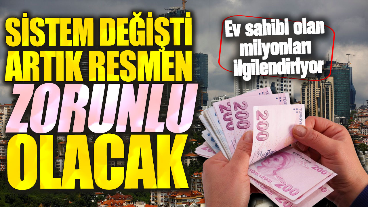 Sistem değişti artık resmen zorunlu olacak! Ev sahibi olan milyonları ilgilendiriyor