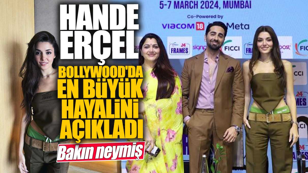 Hande Erçel Bollywood’da en büyük hayalini açıkladı! Bakın hayali neymiş