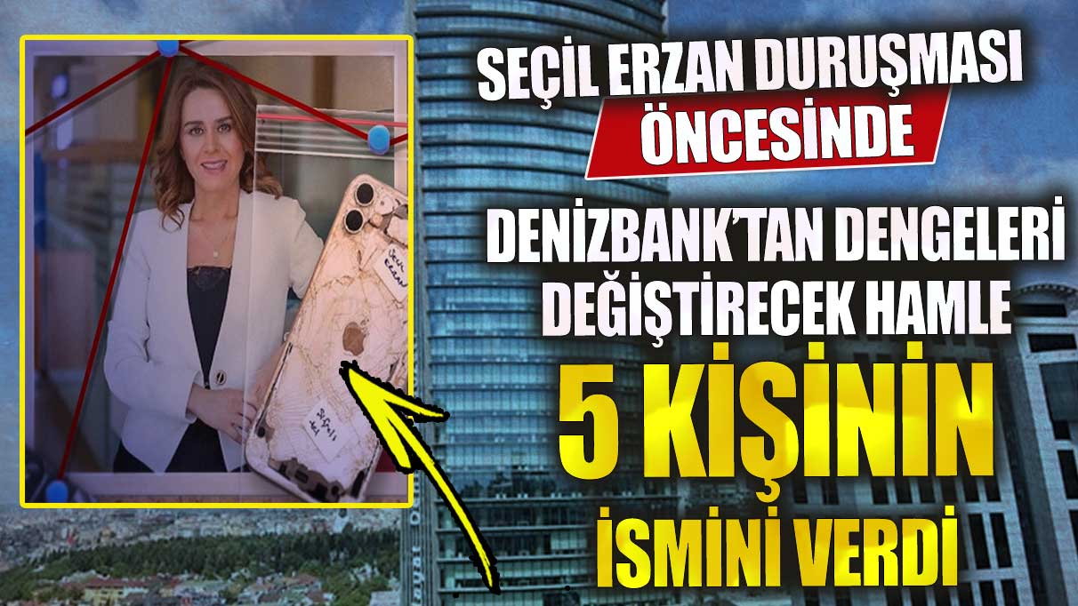 Seçil Erzan duruşması öncesinde Denizbank’tan dengeleri değiştirecek hamle