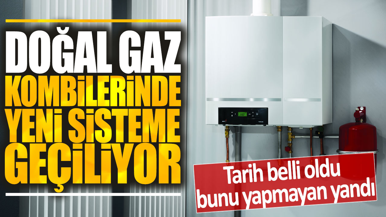 Doğal gaz kombilerinde yeni sisteme geçiliyor: Bunu yapmayanın başı derde girecek