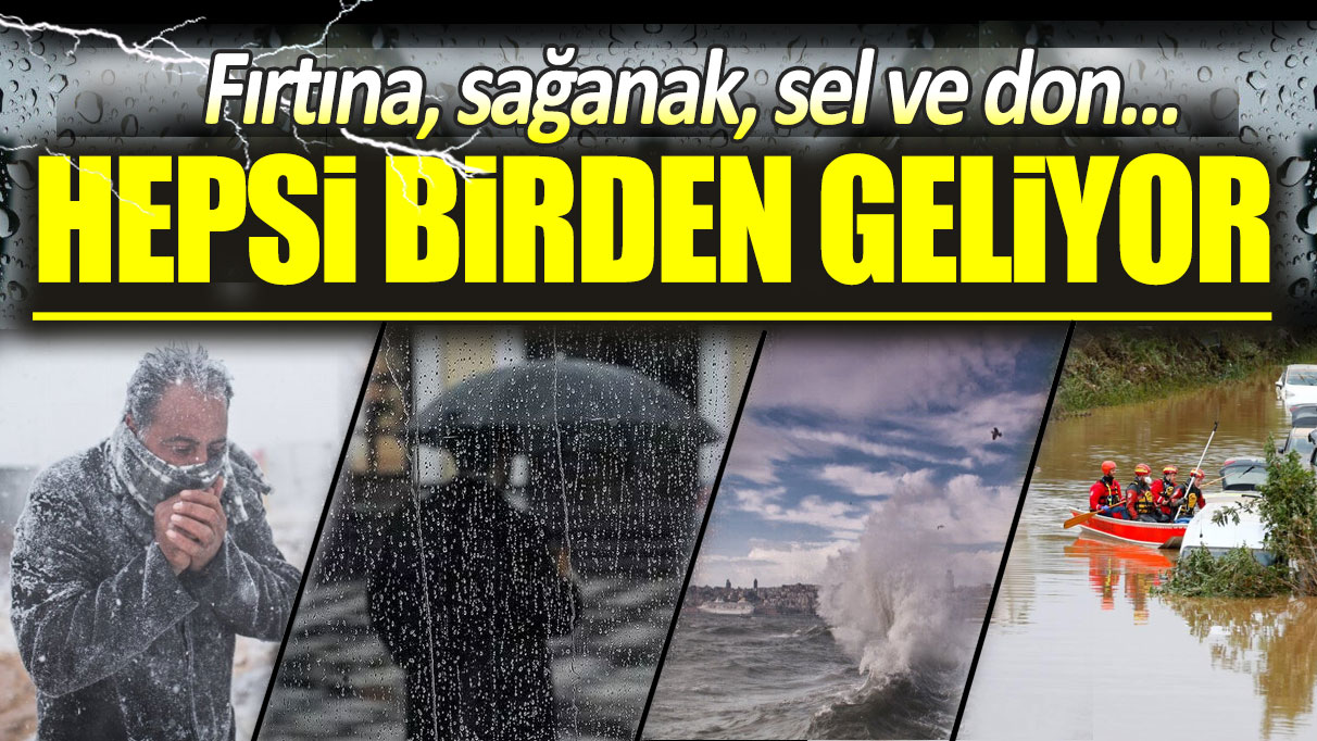 Fırtına, sağanak, sel ve don...Hepsi birden geliyor!