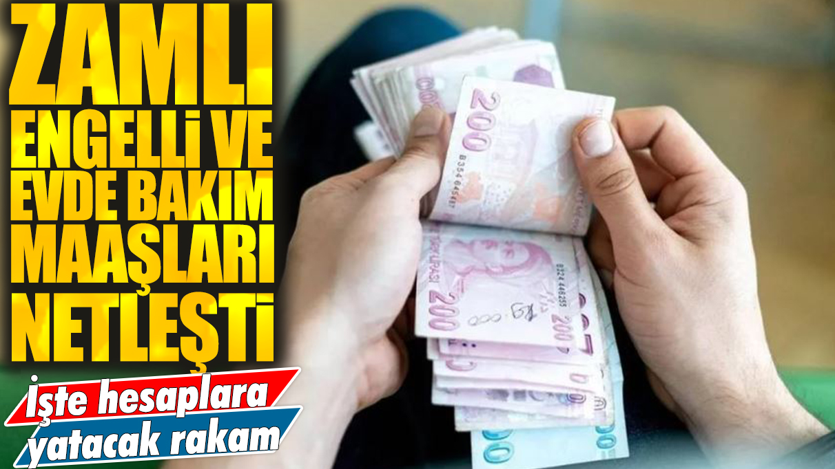 Zamlı engelli ve evde bakım maaşları netleşti: İşte hesaplara yatacak rakam