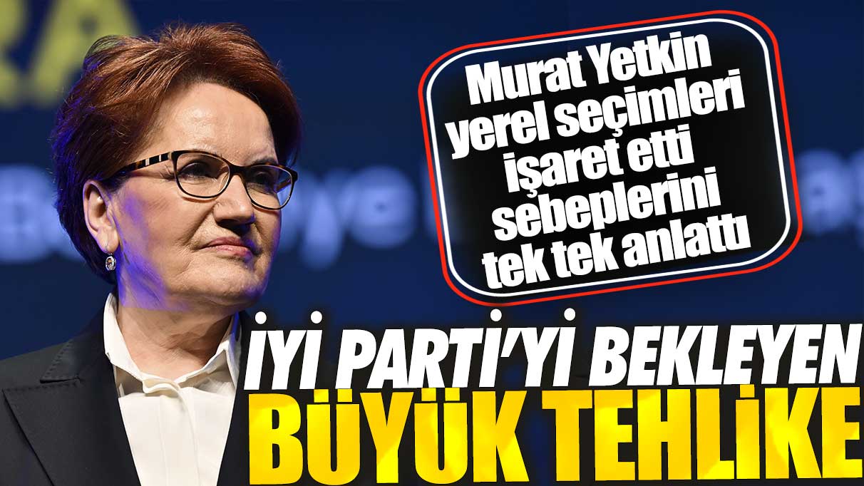 İYİ Parti’yi bekleyen büyük tehlike! Murat Yetkin yerel seçimleri işaret etti sebeplerini tek tek anlattı