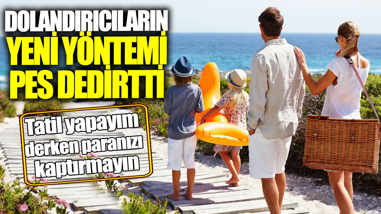 Tatil yapayım derken paranızı kaptırmayın! Dolandırıcıların yeni yöntemi pes dedirtti